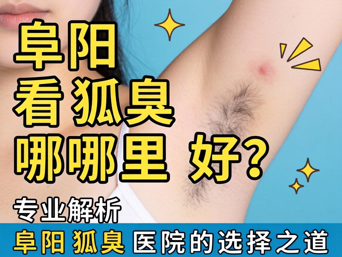 阜阳看狐臭哪里好？专业解析阜阳狐臭医院的选择之道