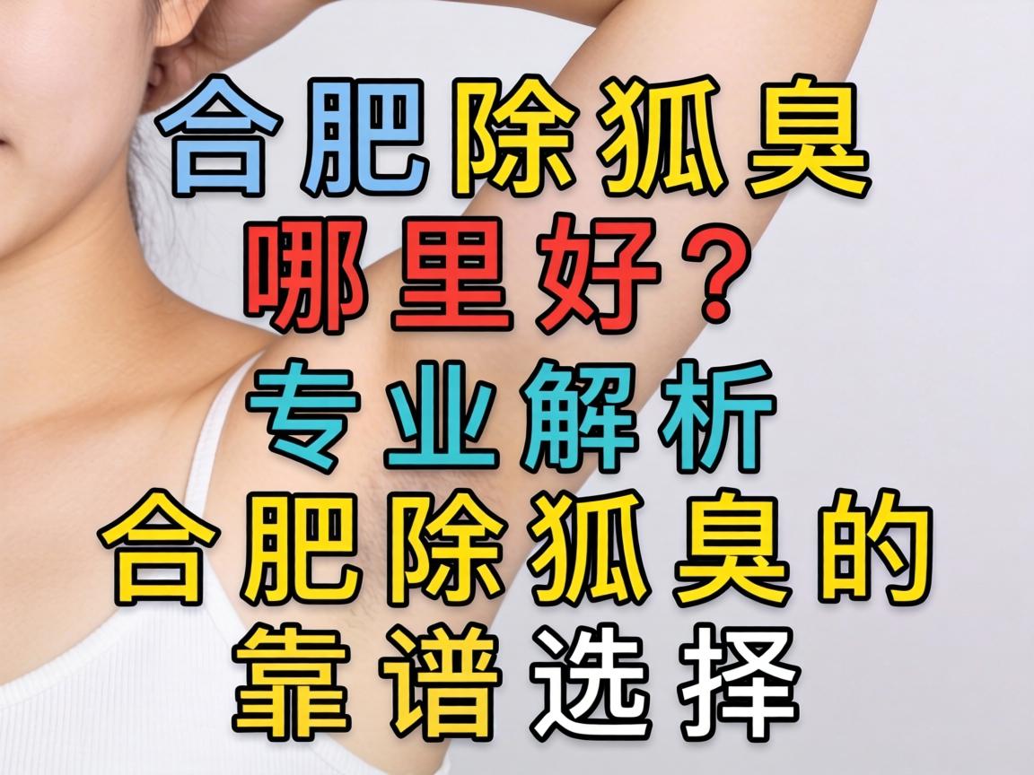 合肥除狐臭哪里好？专业解析合肥除狐臭的靠谱选择