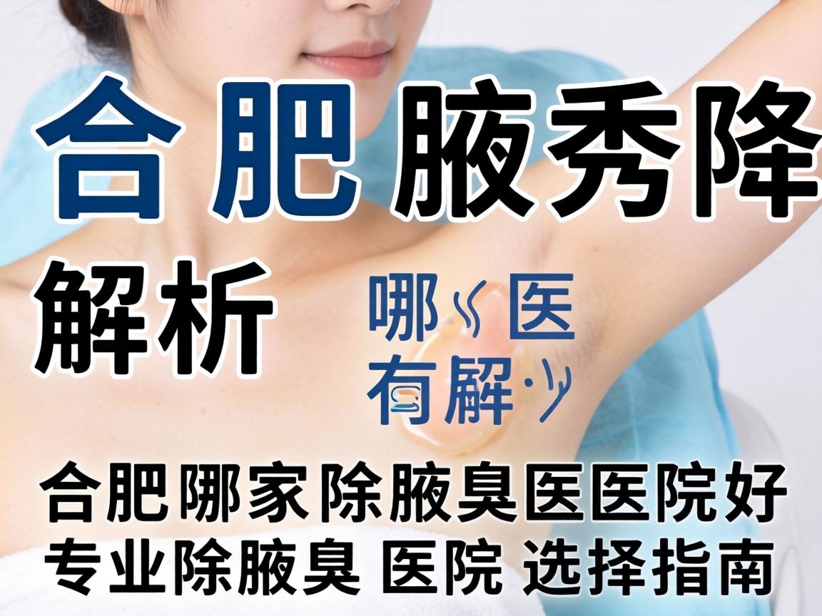 合肥腋秀解析,合肥哪家除腋臭医院好,专业除腋臭医院选择指南 合肥腋秀解析,合肥哪家除腋臭医院好,专业除腋臭医院选择指南