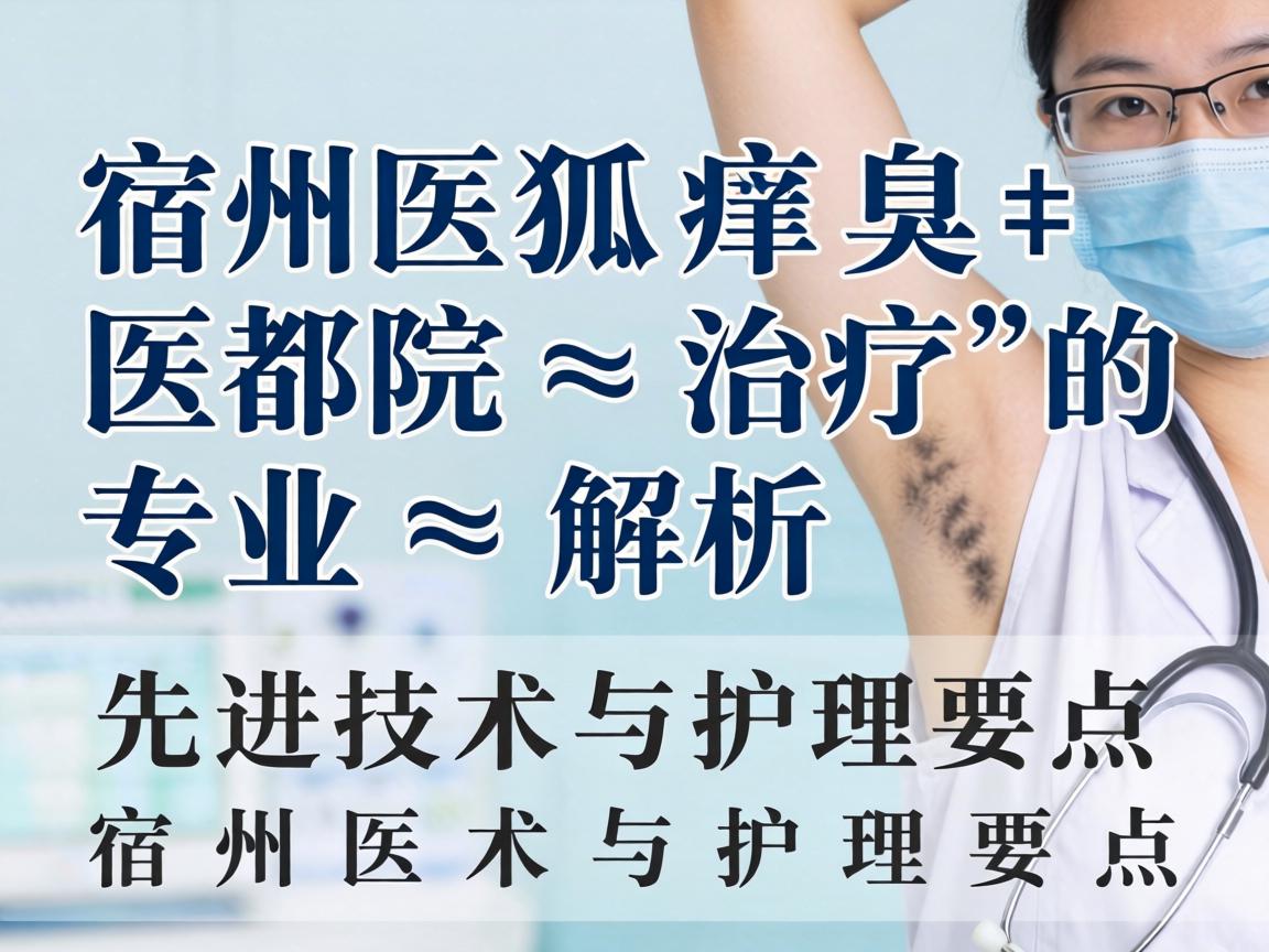 宿州狐臭医院专业解析，宿州狐臭治疗的先进技术与护理要点