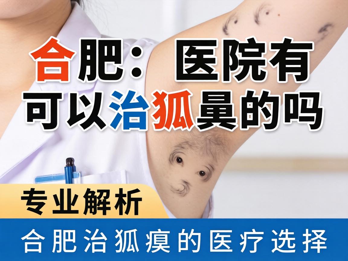 合肥医院有可以治狐臭的吗？专业解析合肥治狐臭的医疗选择