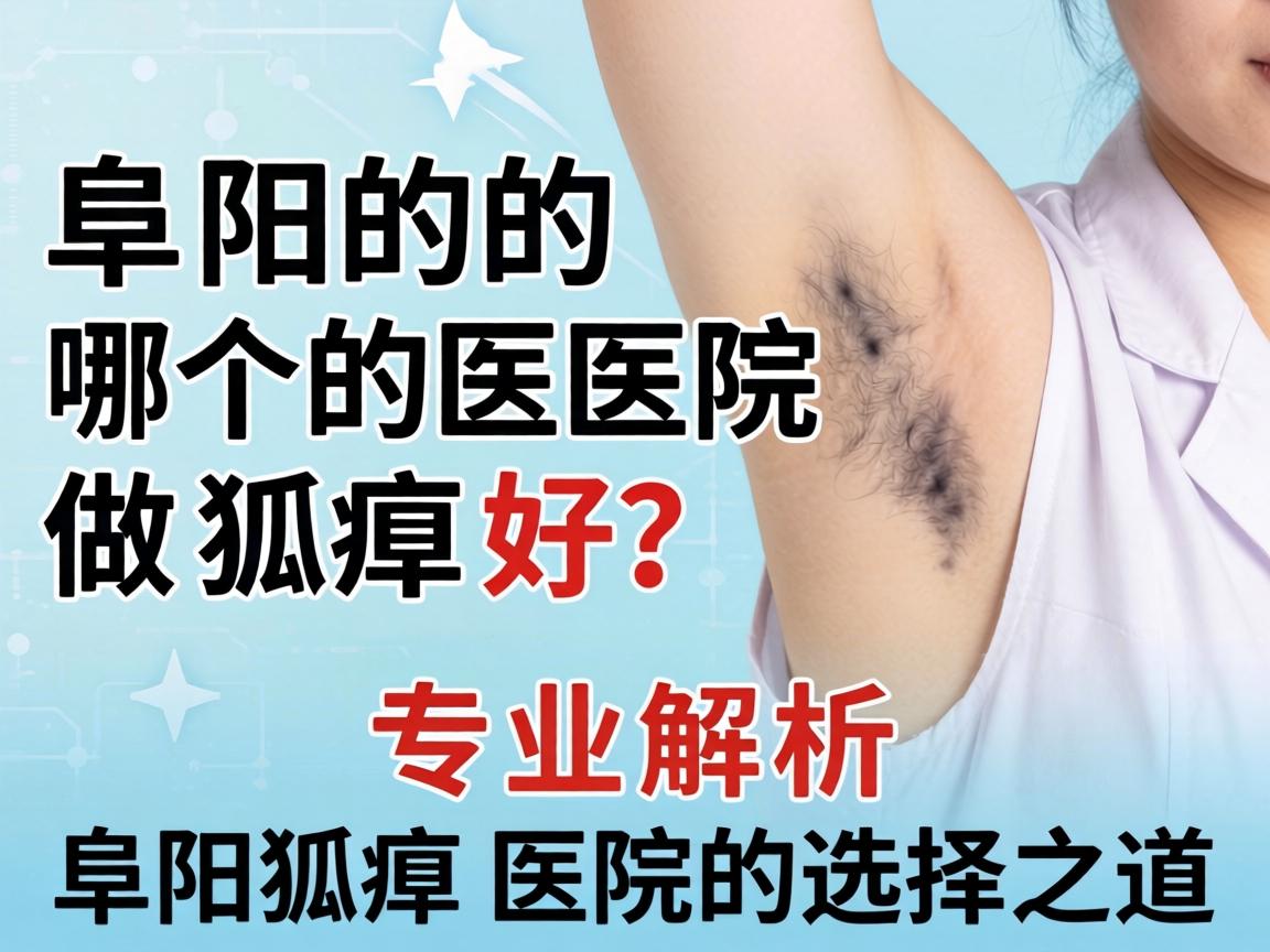 阜阳哪个医院做狐臭好？专业解析阜阳狐臭医院的选择之道
