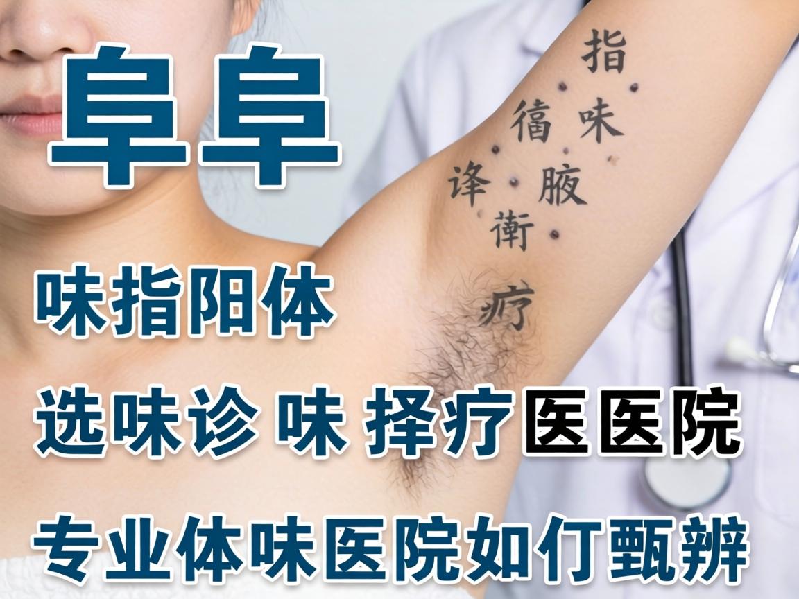 阜阳体味诊疗医院选择指南,专业体味医院如何甄别 阜阳体味诊疗医院选择指南,专业体味医院如何甄别