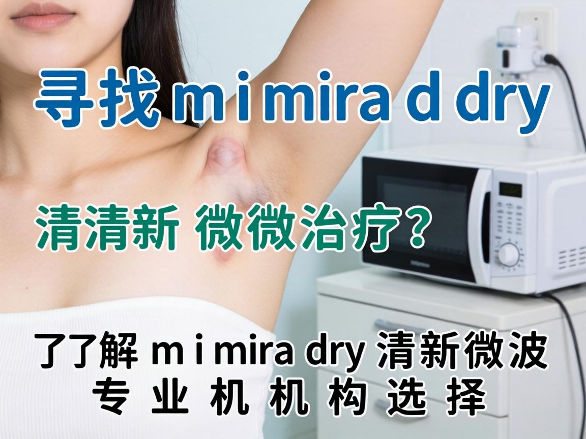 寻找miradry清新微波治疗？了解miradry清新微波专业机构选择