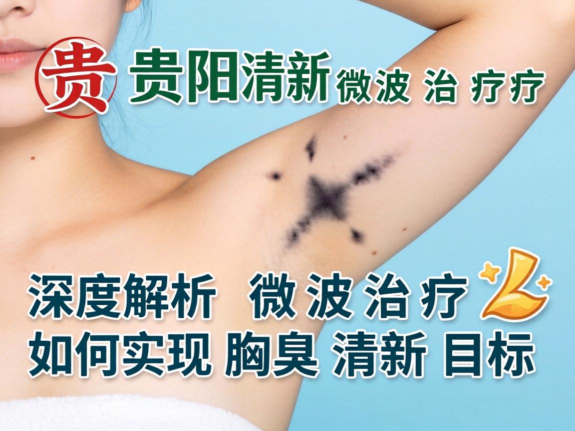 贵阳清新微波治疗，深度解析微波治疗如何实现腋臭清新目标