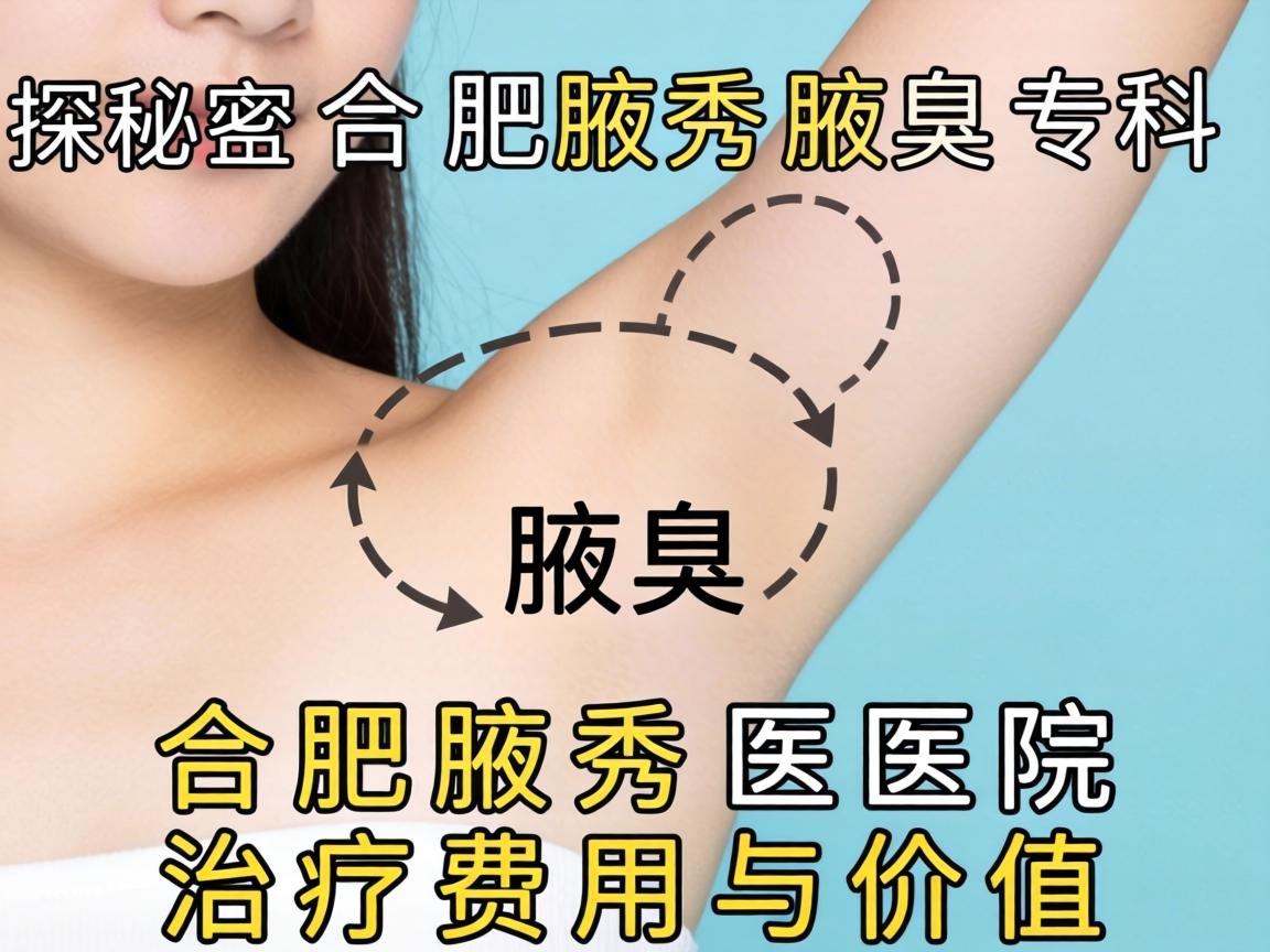 探秘合肥腋秀腋臭专科，详解合肥腋秀医院治疗费用与价值