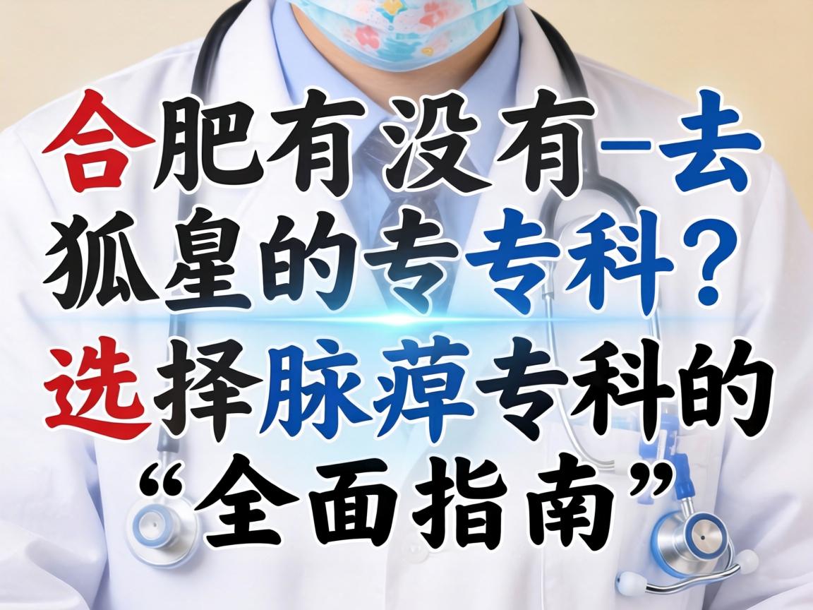 合肥有没有去狐臭的专科？选择腋臭专科的全面指南