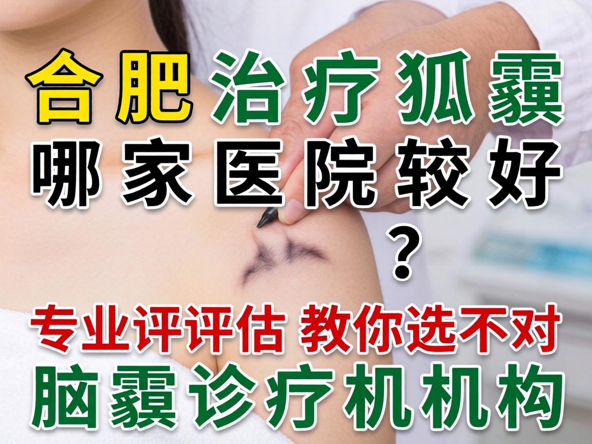 合肥治疗狐臭哪家医院较好？专业评估教你选对腋臭诊疗机构