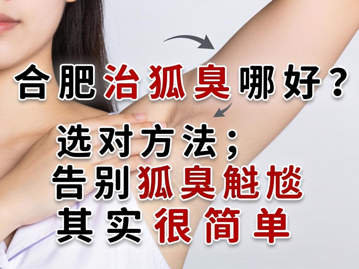 合肥治狐臭哪好?选对方法,告别狐臭尴尬其实很简单 合肥治狐臭哪好?选对方法,告别狐臭尴尬其实很简单