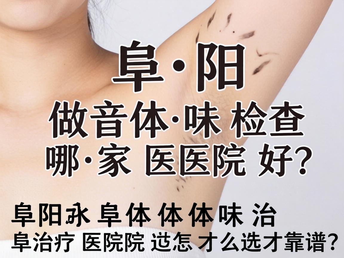 阜阳做体味检查哪家医院好?阜阳体味治疗医院怎么选才靠谱? 阜阳做体味检查哪家医院好?阜阳体味治疗医院怎么选才靠谱?