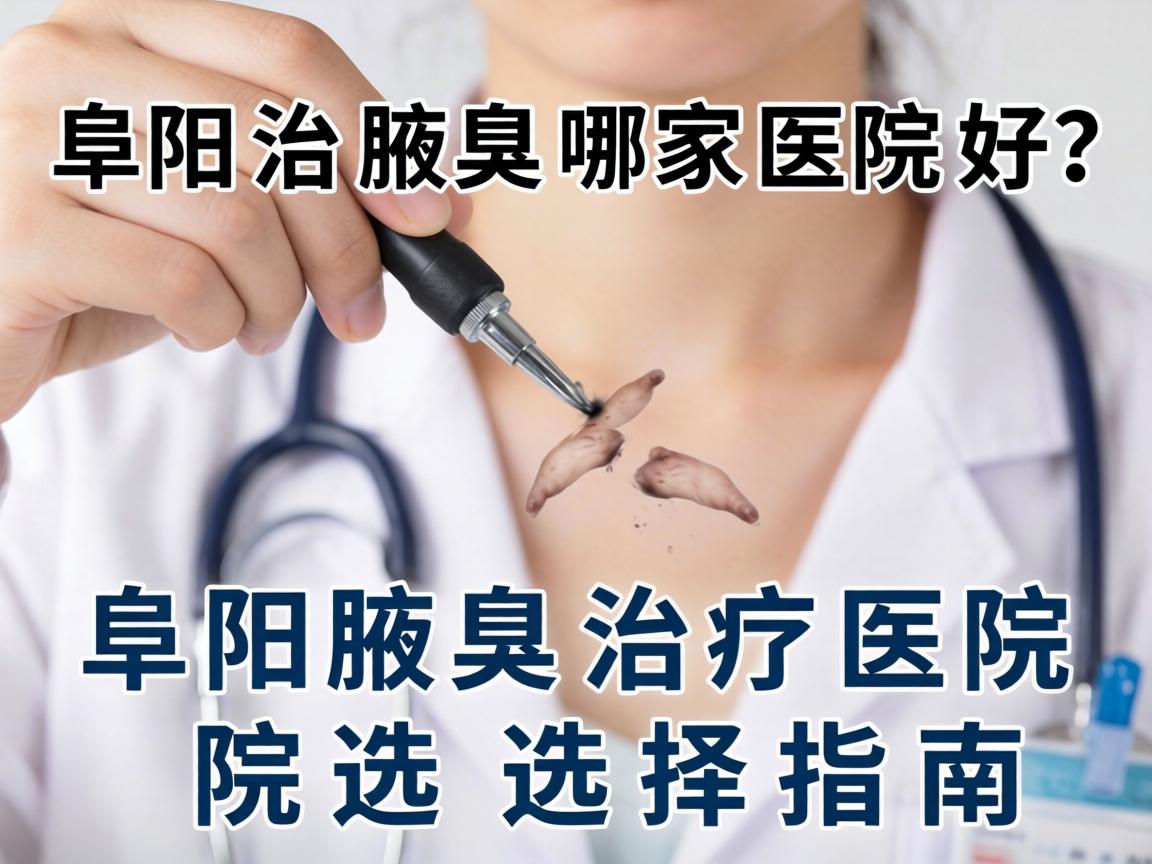 阜阳治腋臭哪家医院好?阜阳腋臭治疗医院选择指南 阜阳治腋臭哪家医院好?阜阳腋臭治疗医院选择指南