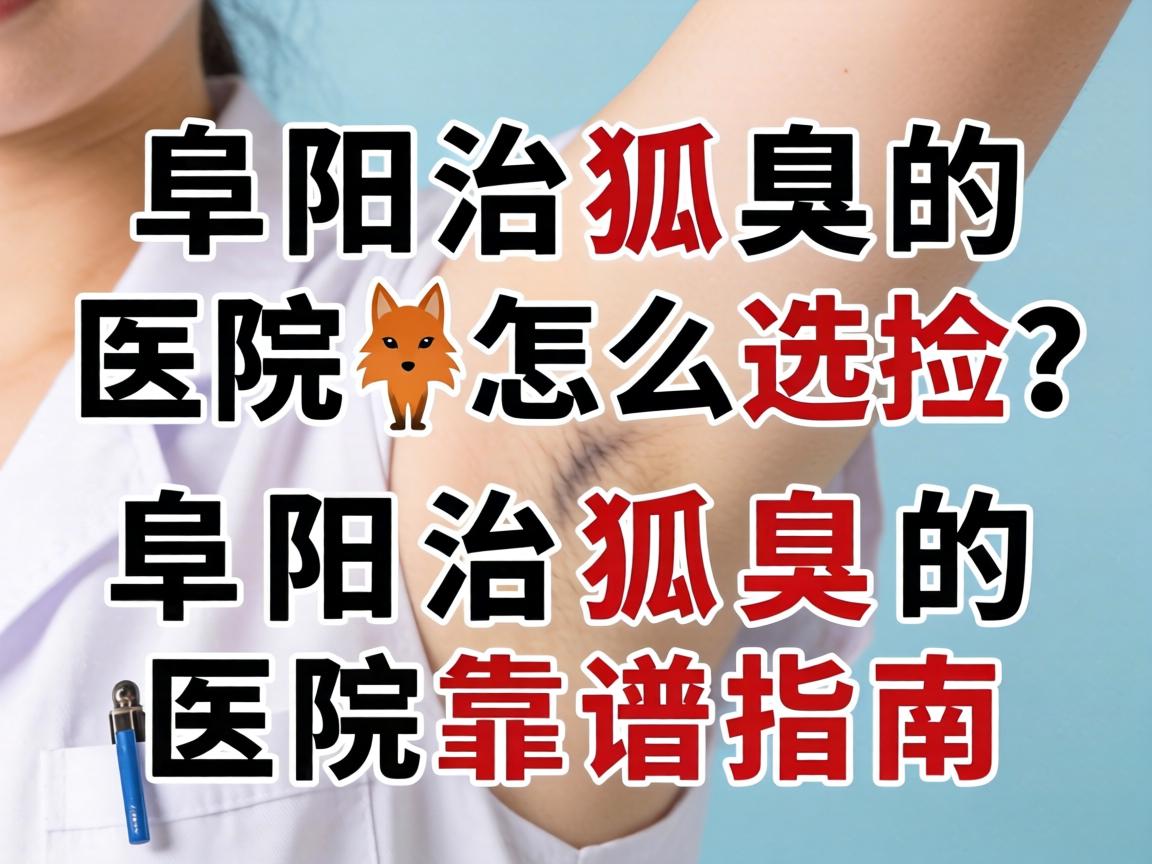 阜阳治狐臭的医院怎么选?阜阳治狐臭的医院靠谱指南 阜阳治狐臭的医院怎么选?阜阳治狐臭的医院靠谱指南