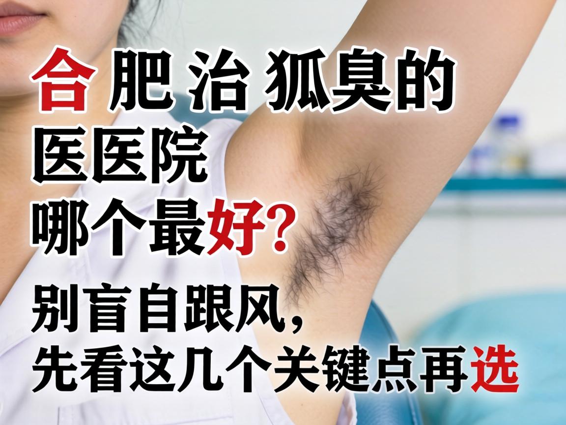 合肥治狐臭的医院哪个最好？别盲目跟风，先看这几个关键点再选