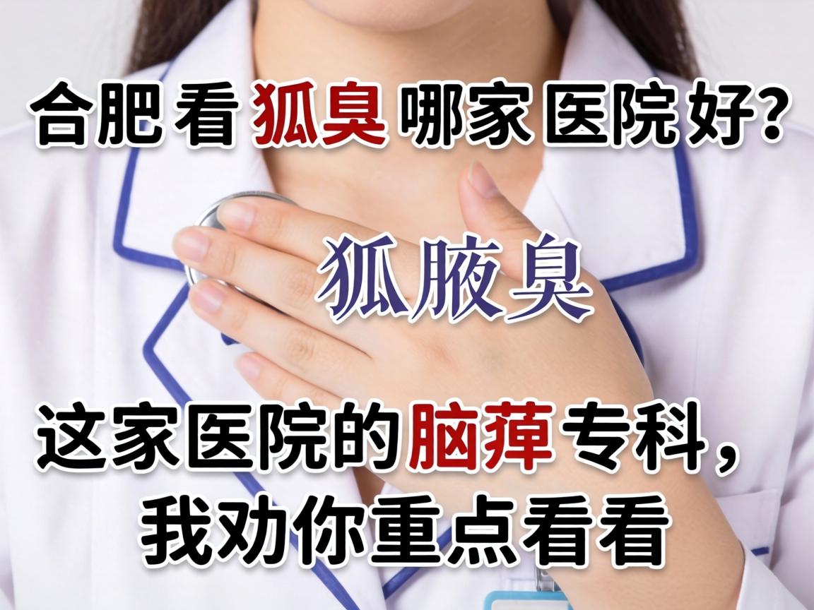 合肥看狐臭哪家医院好?这家医院的腋臭专科,我劝你重点看看 合肥看狐臭哪家医院好?这家医院的腋臭专科,我劝你重点看看