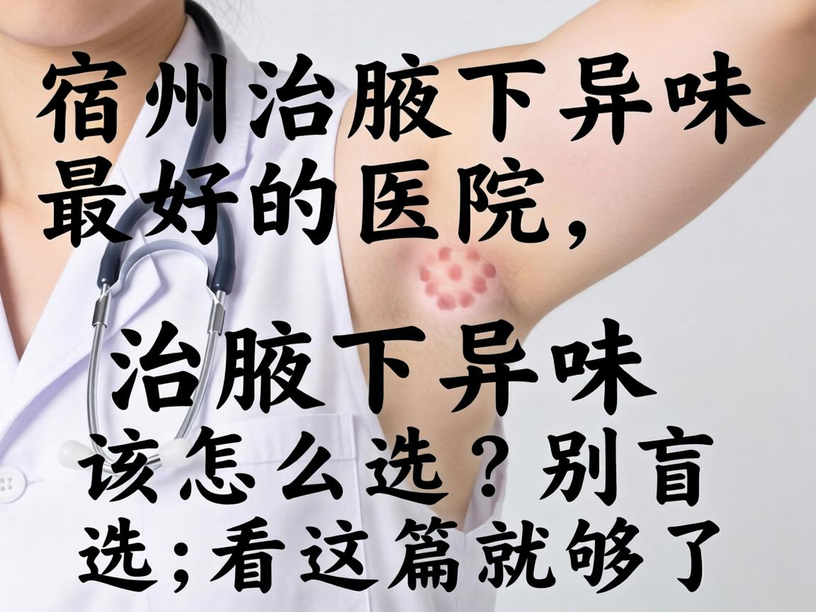 宿州治腋下异味最好的医院,治腋下异味该怎么选?别盲选,看这篇就够了 宿州治腋下异味最好的医院,治腋下异味该怎么选?别盲选,看这篇就够了