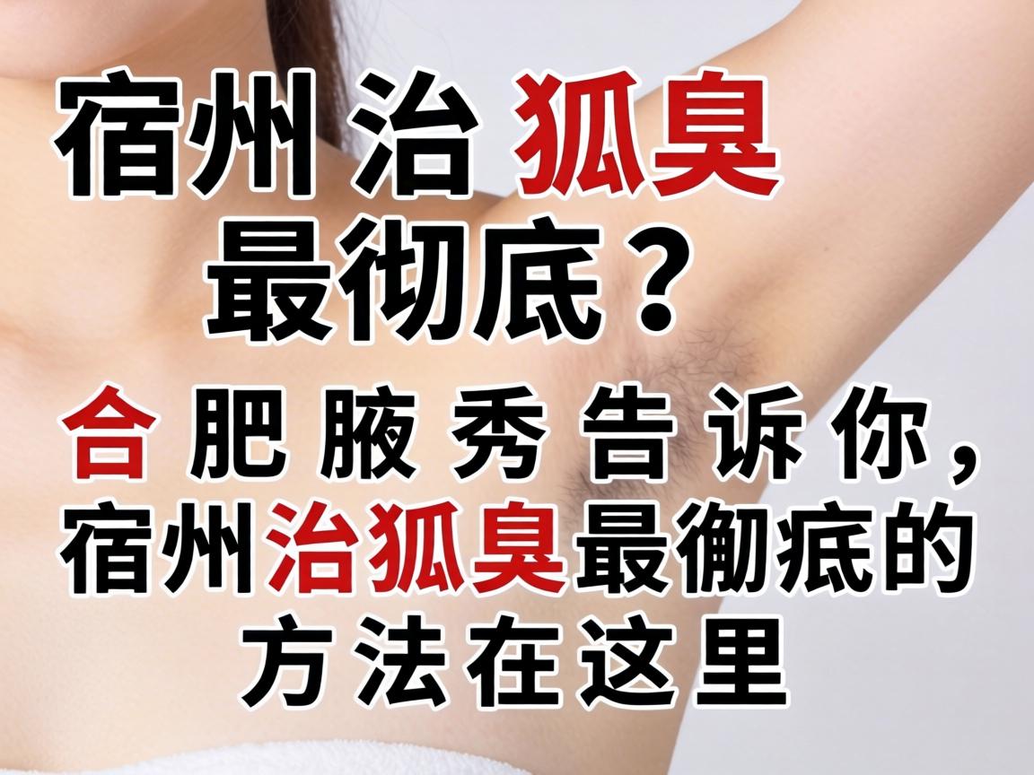 宿州治狐臭最彻底?合肥腋秀告诉你,宿州治狐臭最彻底的方法在这里 宿州治狐臭最彻底?合肥腋秀告诉你,宿州治狐臭最彻底的方法在这里