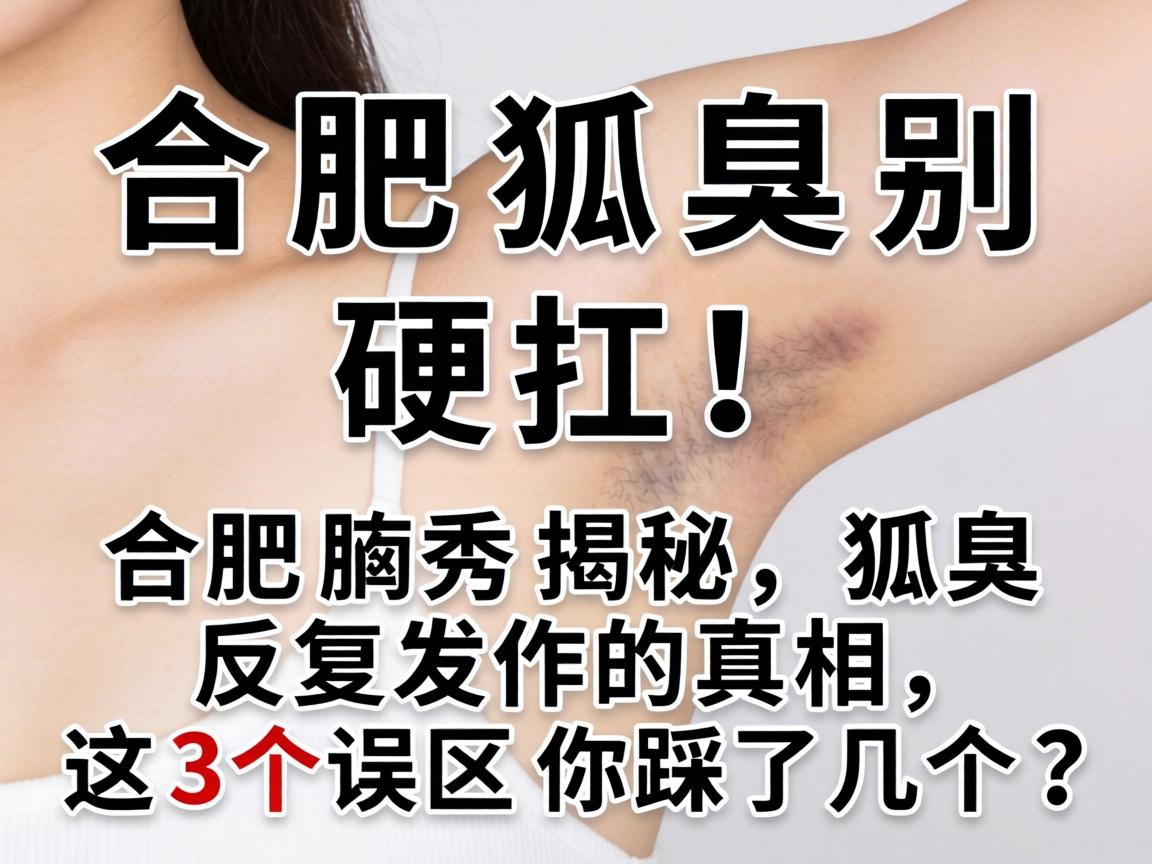 合肥狐臭别硬扛！合肥腋秀揭秘，狐臭反复发作的真相，这3个误区你踩了几个？