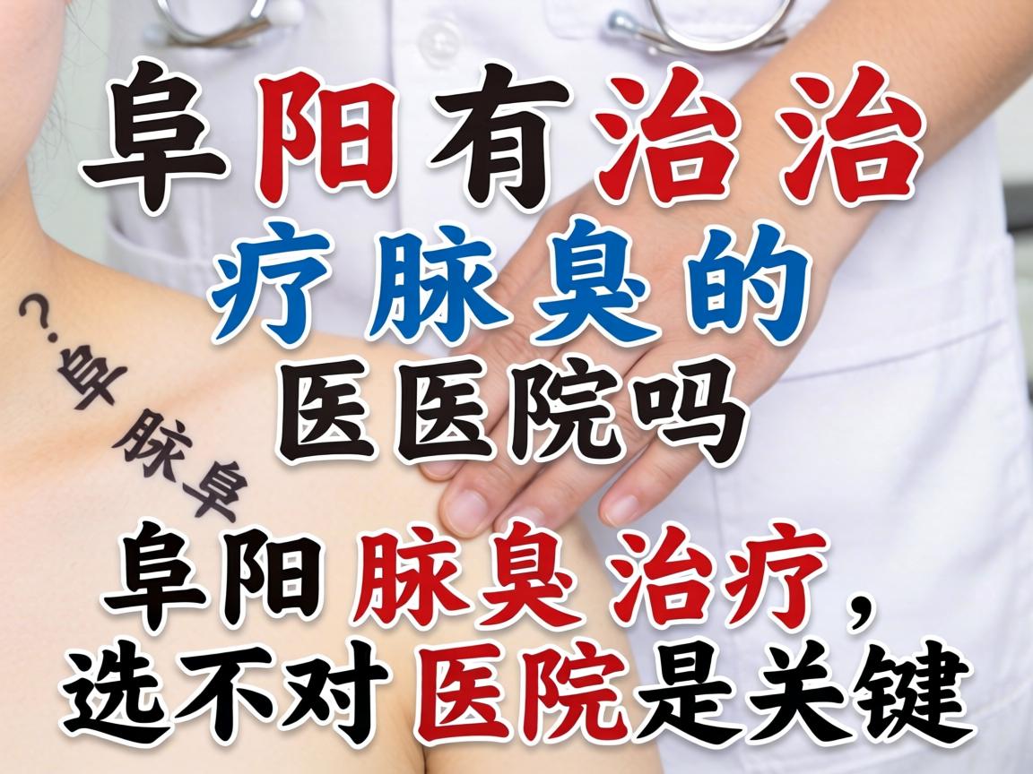 阜阳有治疗腋臭的医院吗？阜阳腋臭治疗，选对医院是关键