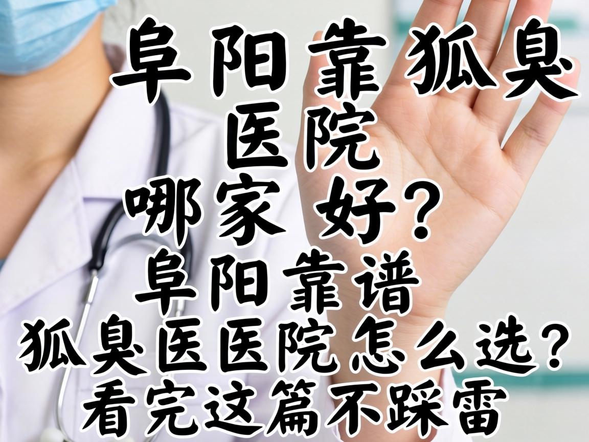 阜阳狐臭医院哪家好?阜阳靠谱狐臭医院怎么选?看完这篇不踩雷 阜阳狐臭医院哪家好?阜阳靠谱狐臭医院怎么选?看完这篇不踩雷