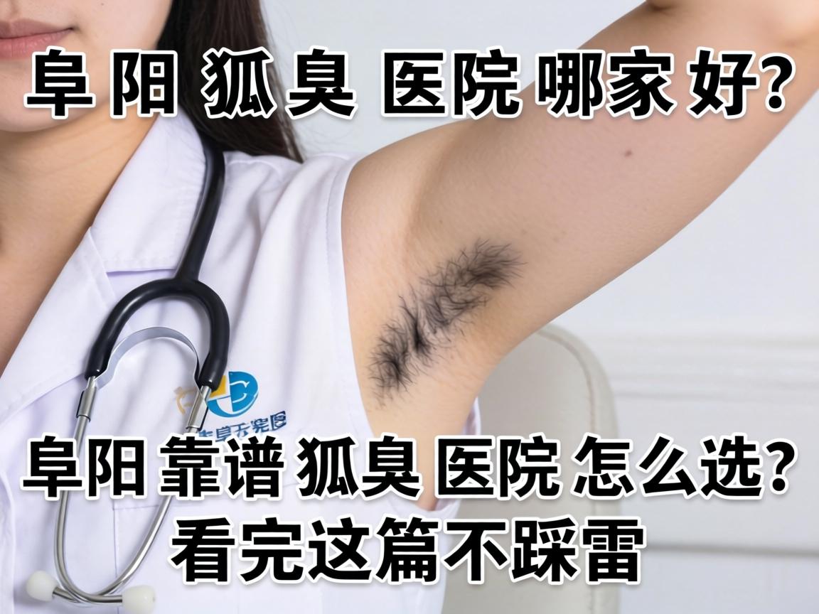 阜阳狐臭医院哪家好?阜阳靠谱狐臭医院怎么选?看完这篇不踩雷 阜阳狐臭医院哪家好?阜阳靠谱狐臭医院怎么选?看完这篇不踩雷