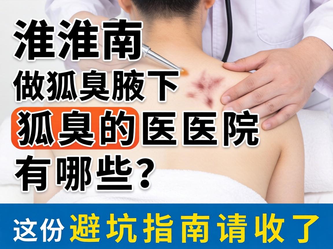 淮南做狐臭腋下狐臭的医院有哪些?这份避坑指南请收好 淮南做狐臭腋下狐臭的医院有哪些?这份避坑指南请收好