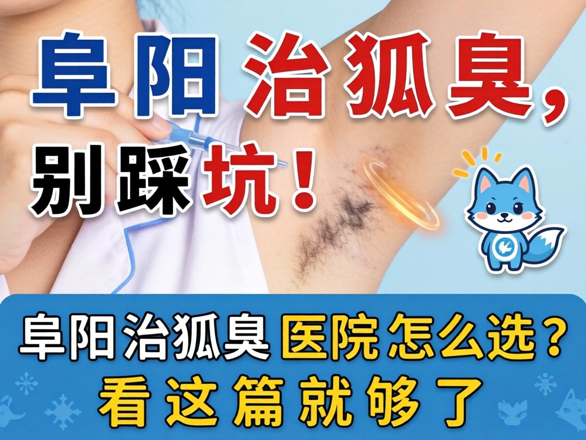 阜阳治狐臭，别踩坑！阜阳治狐臭医院怎么选？看这篇就够了