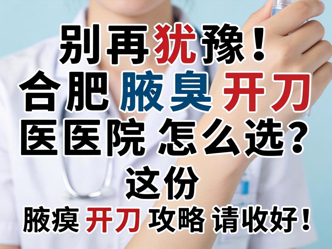 别再犹豫!合肥腋臭开刀医院怎么选?这份腋臭开刀攻略请收好! 别再犹豫!合肥腋臭开刀医院怎么选?这份腋臭开刀攻略请收好!