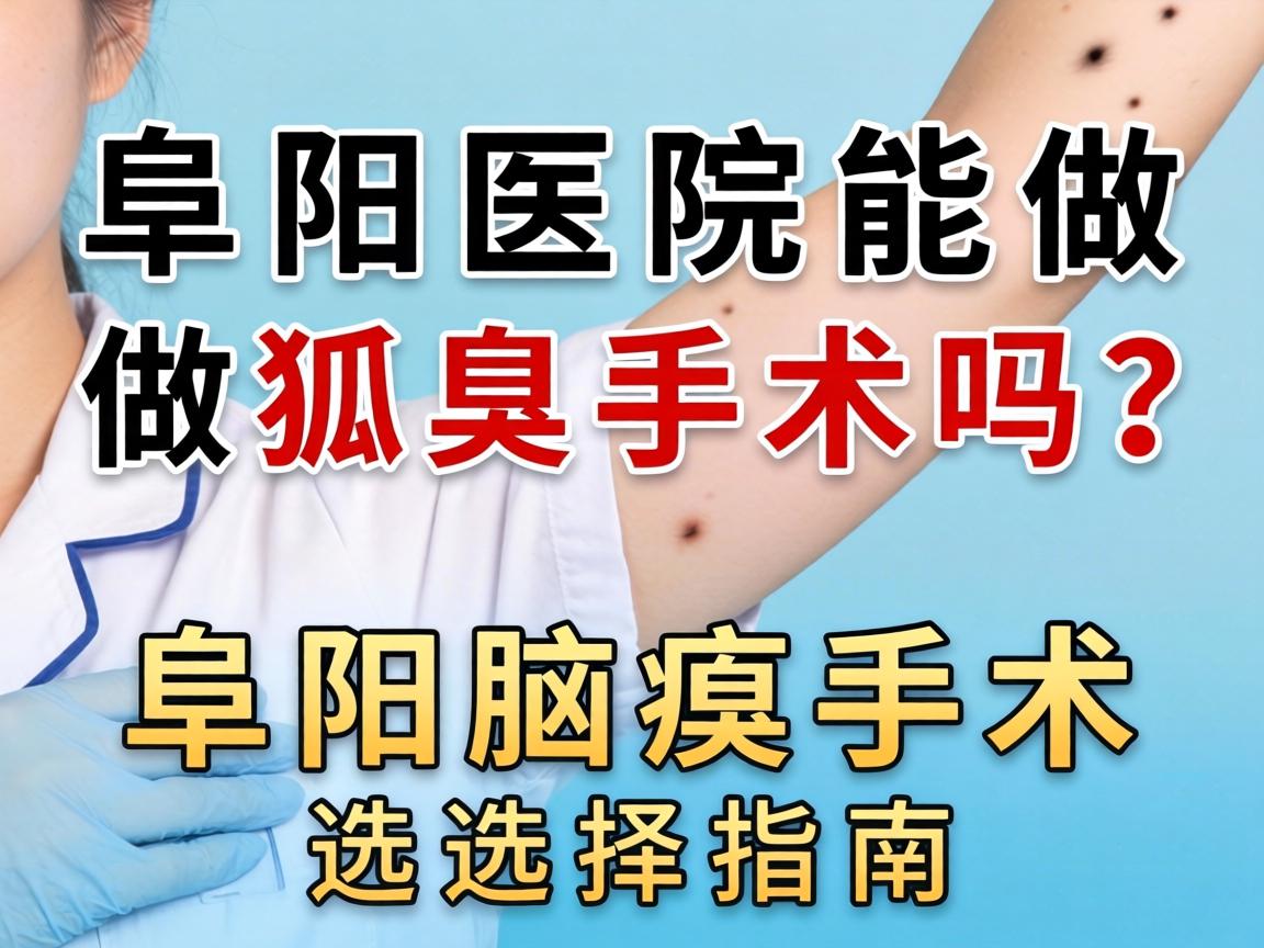 阜阳医院能做狐臭手术吗?阜阳腋臭手术选择指南 阜阳医院能做狐臭手术吗?阜阳腋臭手术选择指南