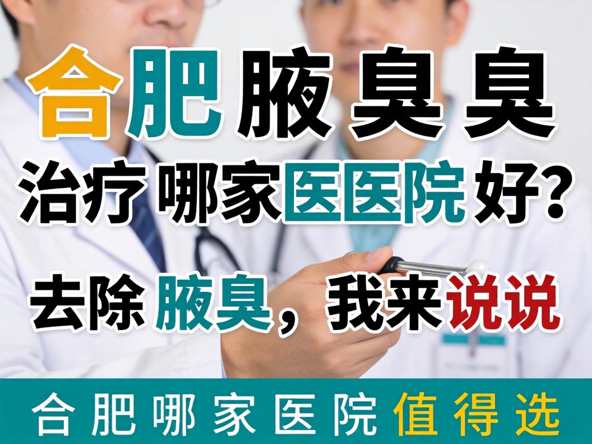 合肥腋臭治疗哪家医院好?去除腋臭,我来说说合肥哪家医院值得选 合肥腋臭治疗哪家医院好?去除腋臭,我来说说合肥哪家医院值得选