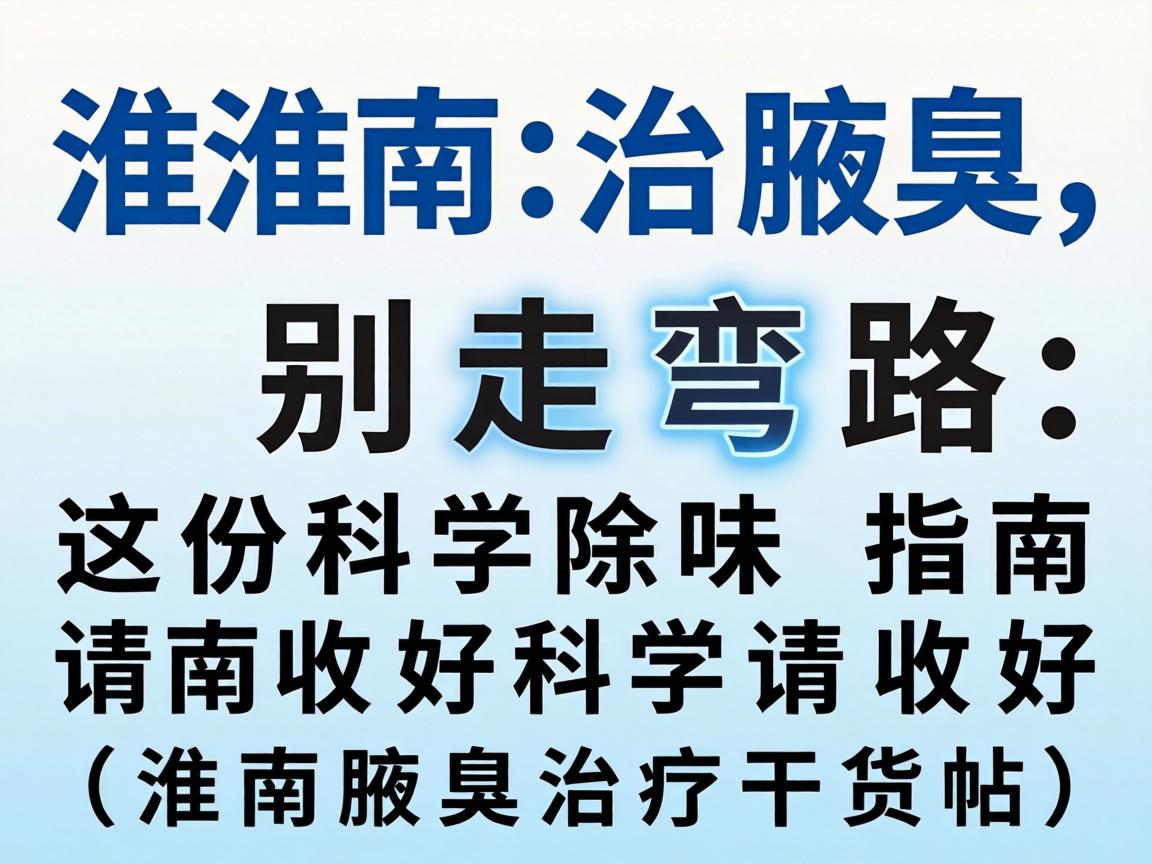 淮南治腋臭，别走弯路，这份科学除味指南请收好（淮南腋臭治疗干货帖）