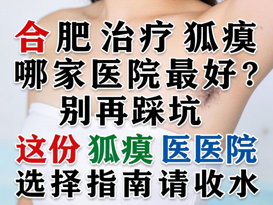 合肥治疗狐臭哪家医院最好？别再踩坑，这份狐臭医院选择指南请收好