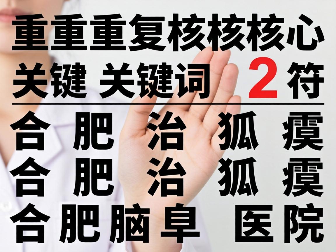 重复核心关键词合肥治狐臭合肥腋臭医院,符合重复2次且不超过3次的要求。 重复核心关键词合肥治狐臭合肥腋臭医院,符合重复2次且不超过3次的要求。