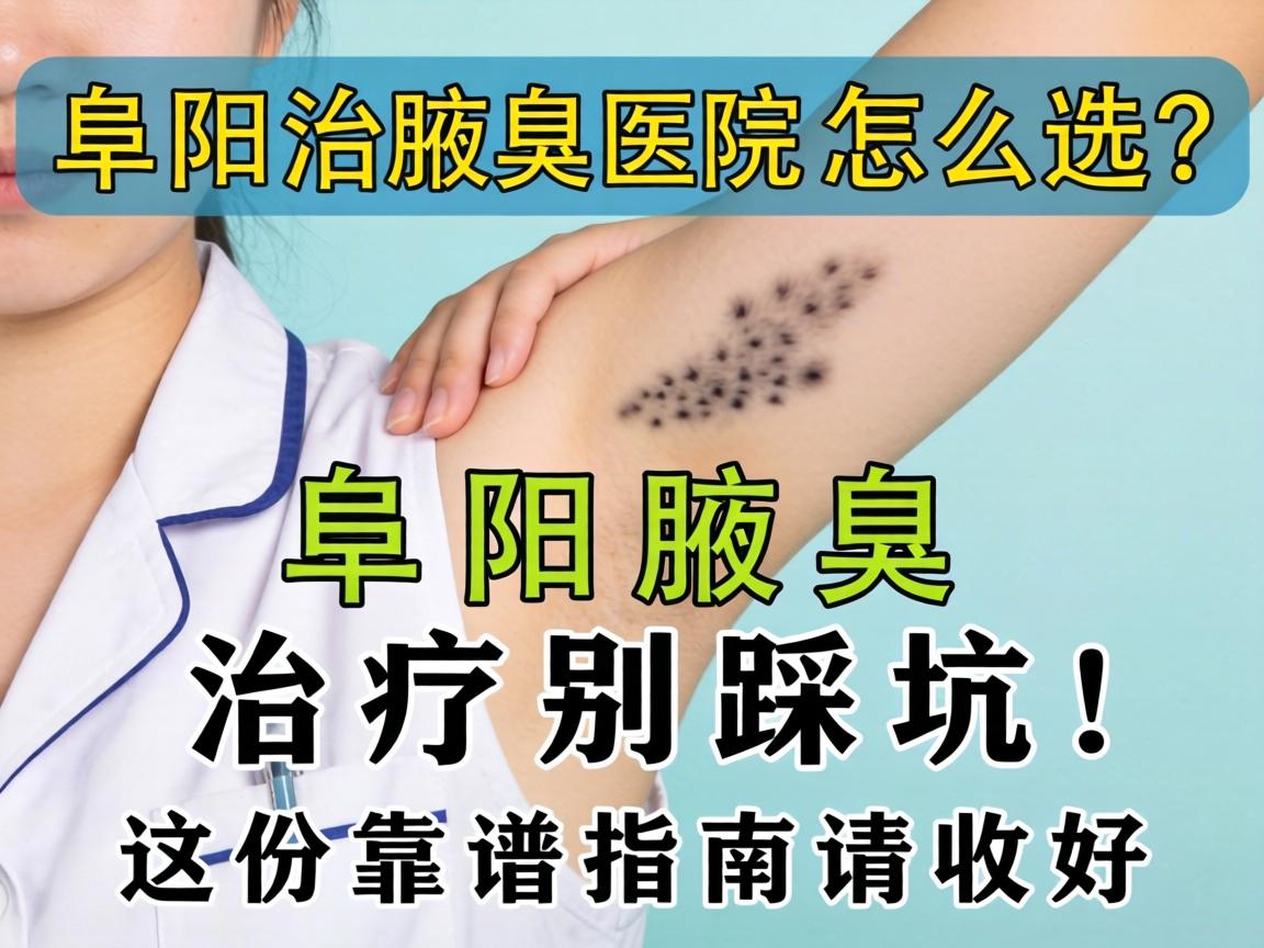 阜阳治腋臭医院怎么选？阜阳腋臭治疗别踩坑，这份靠谱指南请收好
