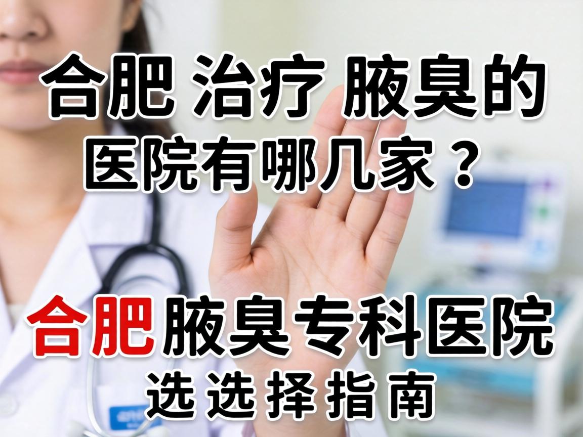 合肥治疗腋臭的医院有哪几家？合肥腋臭专科医院选择指南