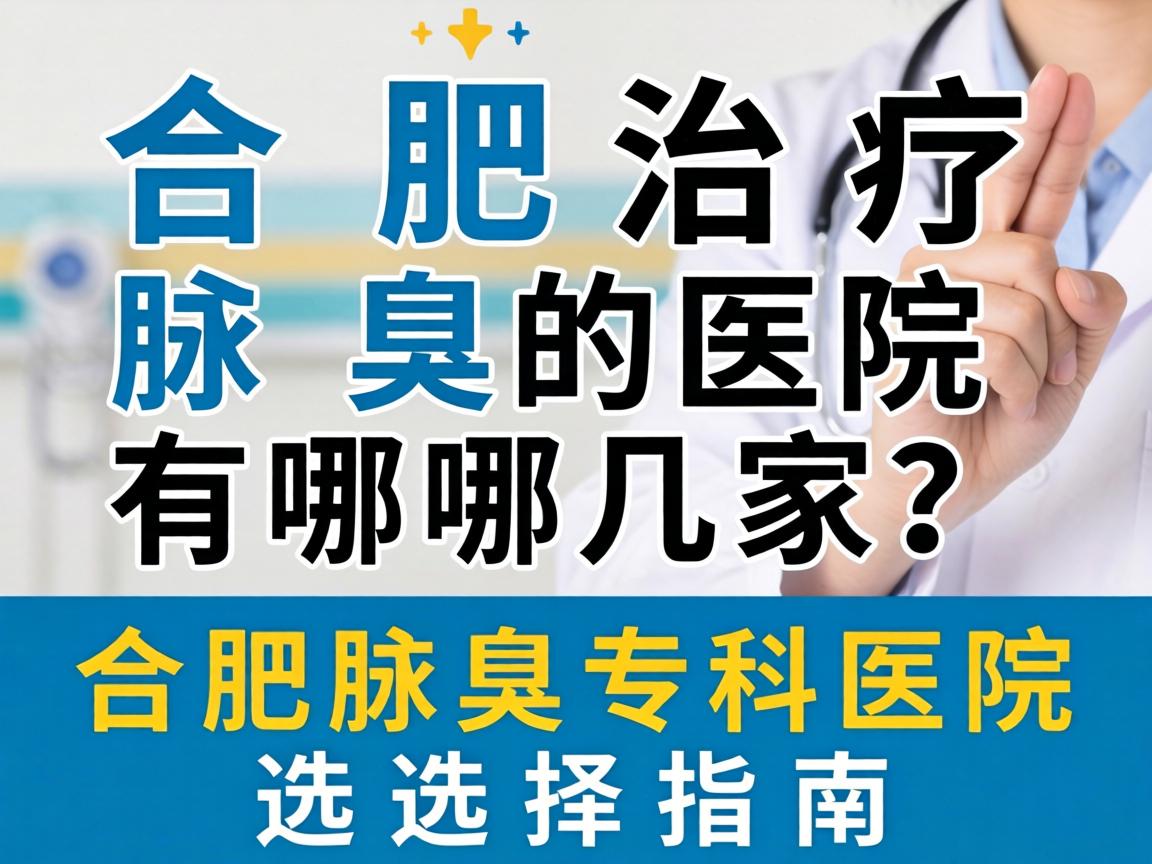 合肥治疗腋臭的医院有哪几家？合肥腋臭专科医院选择指南