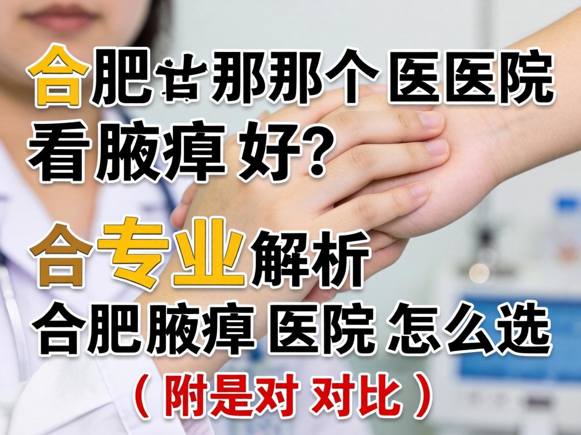 合肥那个医院看腋臭好？专业解析合肥腋臭医院怎么选（附对比）