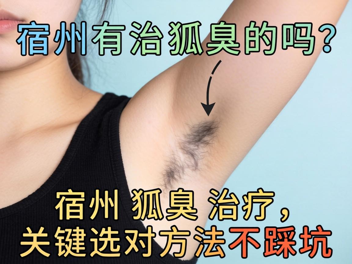 宿州有治狐臭的吗?宿州狐臭治疗,关键选对方法不踩坑 宿州有治狐臭的吗?宿州狐臭治疗,关键选对方法不踩坑