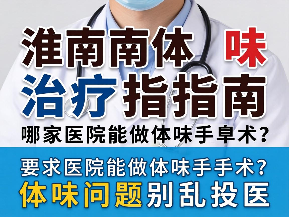淮南体味治疗指南,哪家医院能做体味手术?体味问题别乱投医 淮南体味治疗指南,哪家医院能做体味手术?体味问题别乱投医