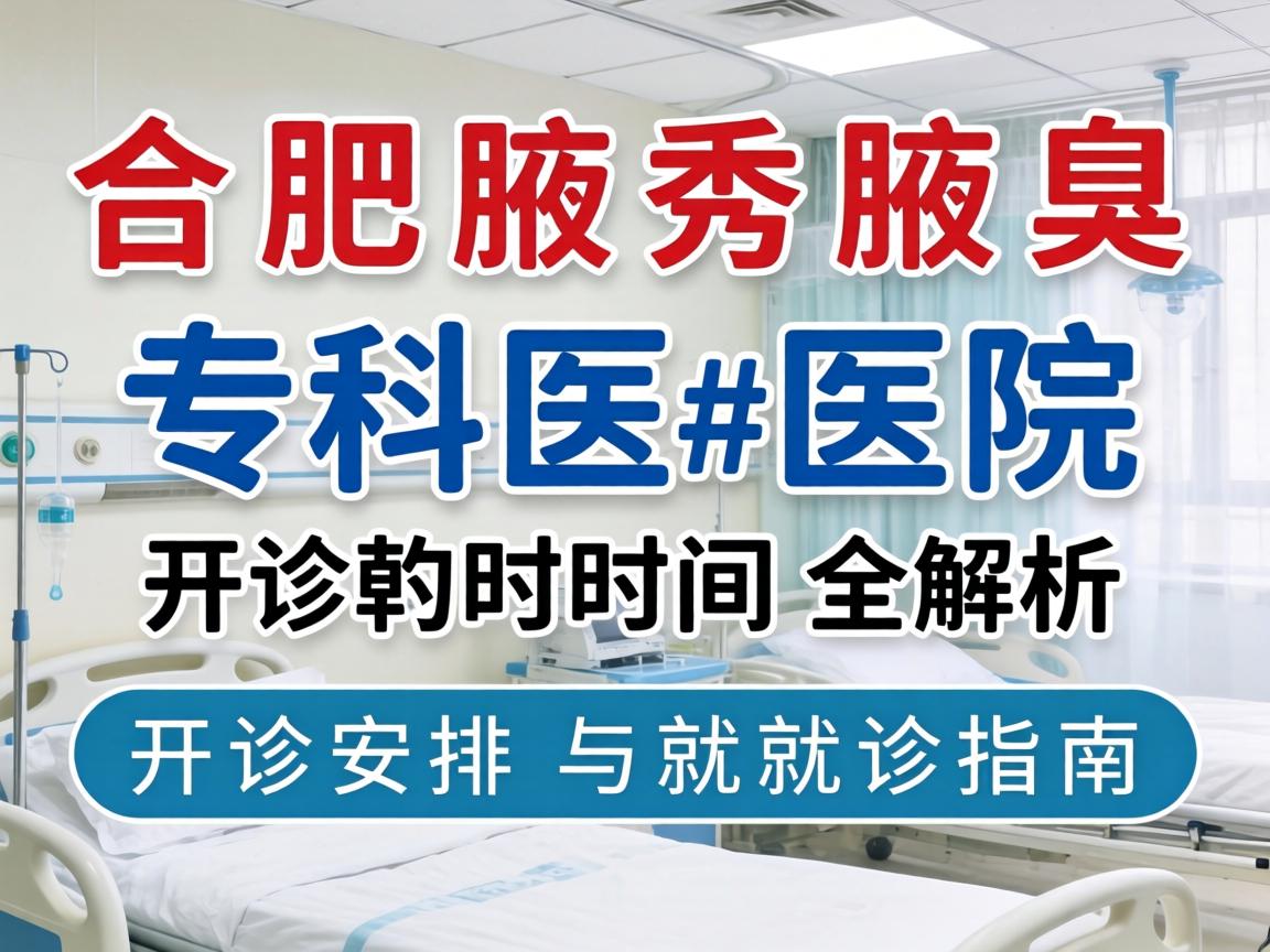 合肥腋秀腋臭专科医院开诊时间全解析，开诊安排与就诊指南