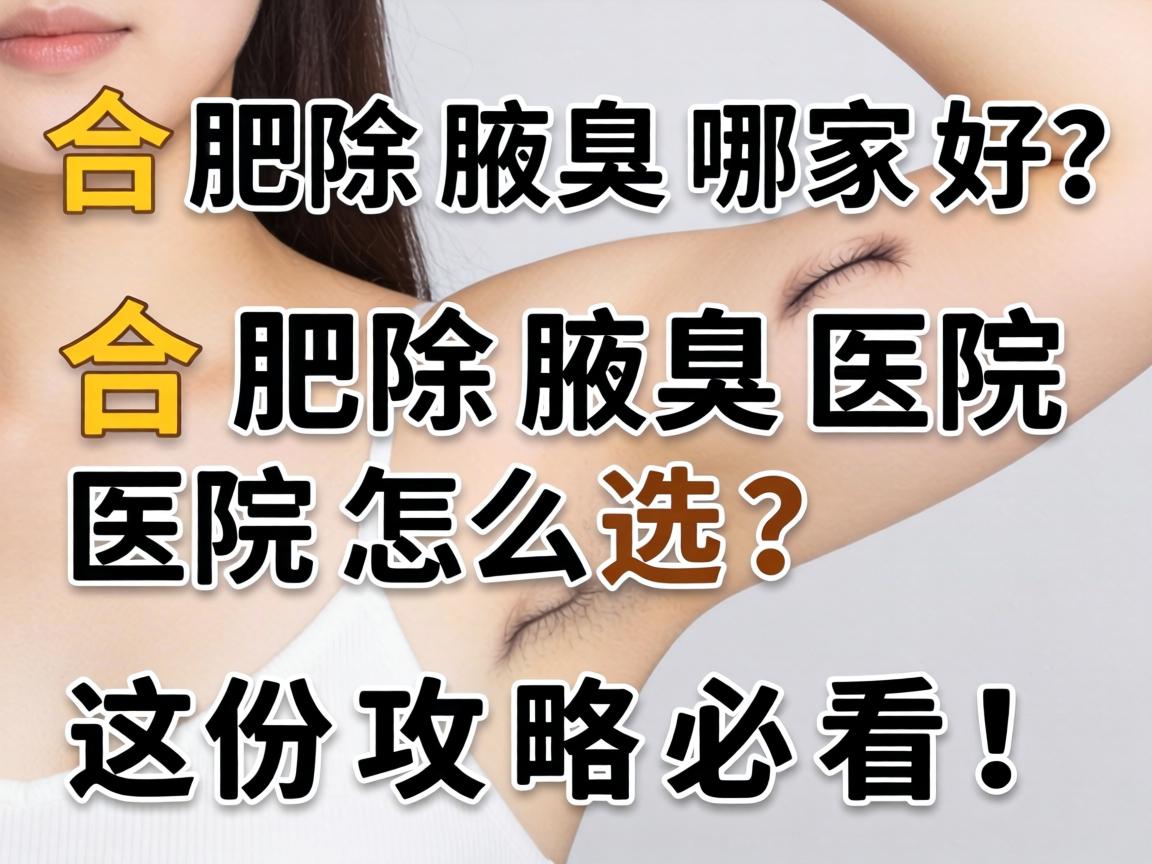 合肥除腋臭哪家好？合肥除腋臭医院怎么选？这份攻略必看！