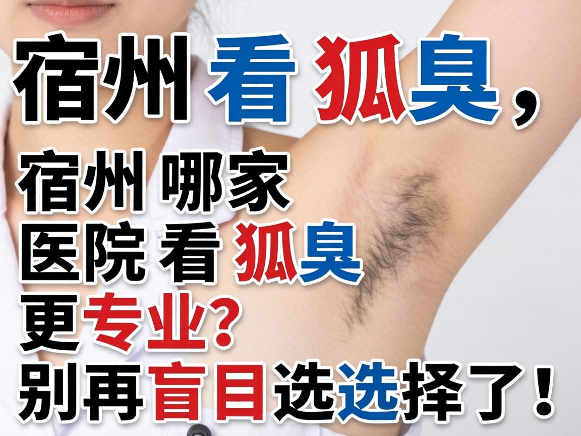 宿州看狐臭,宿州哪家医院看狐臭更专业?别再盲目选择了! 宿州看狐臭,宿州哪家医院看狐臭更专业?别再盲目选择了!