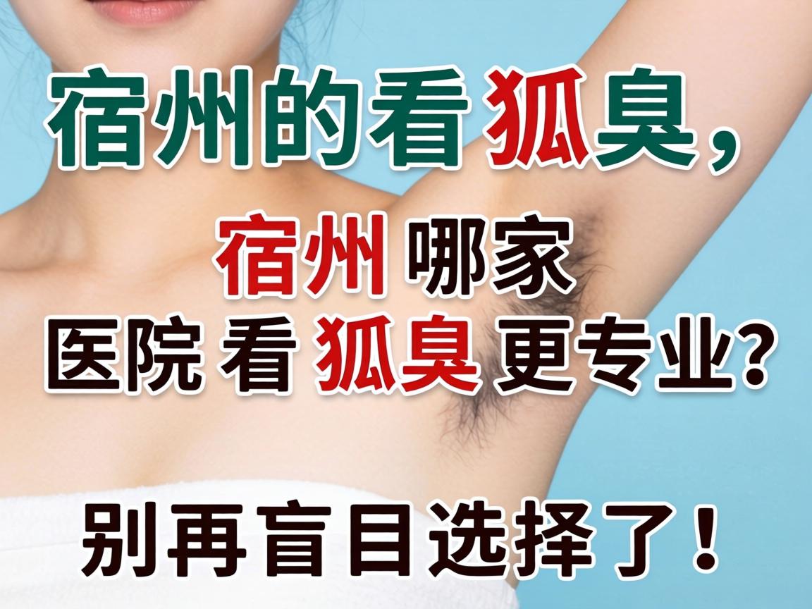 宿州看狐臭,宿州哪家医院看狐臭更专业?别再盲目选择了! 宿州看狐臭,宿州哪家医院看狐臭更专业?别再盲目选择了!