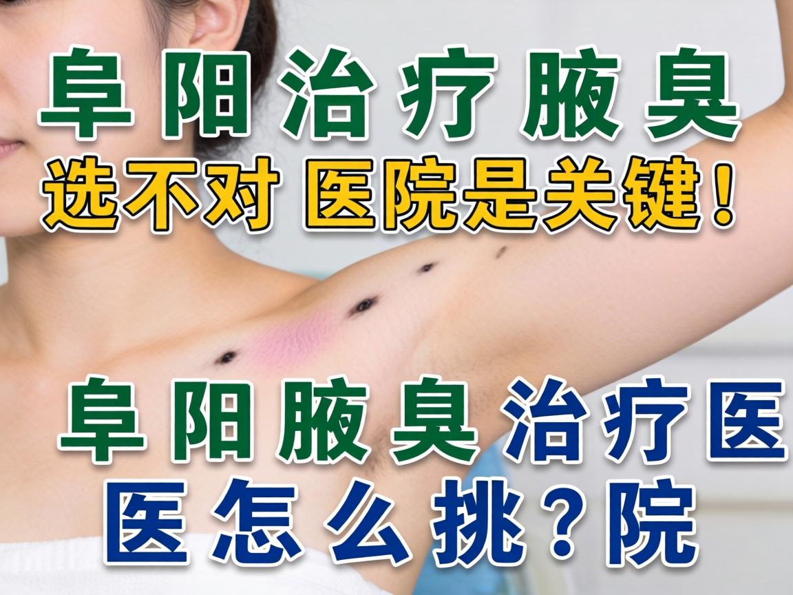 阜阳治疗腋臭，选对医院是关键！阜阳腋臭治疗医院怎么挑？