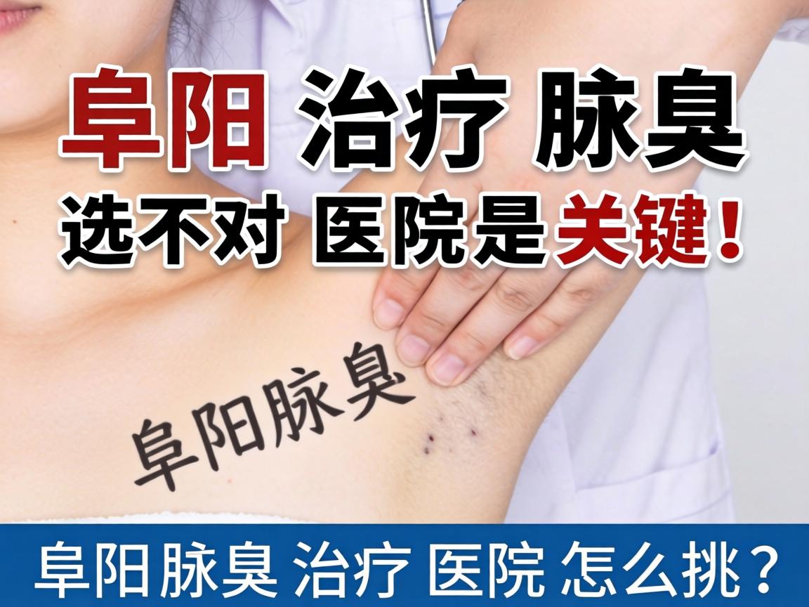 阜阳治疗腋臭，选对医院是关键！阜阳腋臭治疗医院怎么挑？