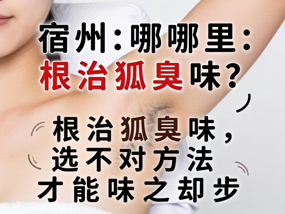 宿州哪里根治狐臭味?根治狐臭味,选对方法才能味之却步 宿州哪里根治狐臭味?根治狐臭味,选对方法才能味之却步