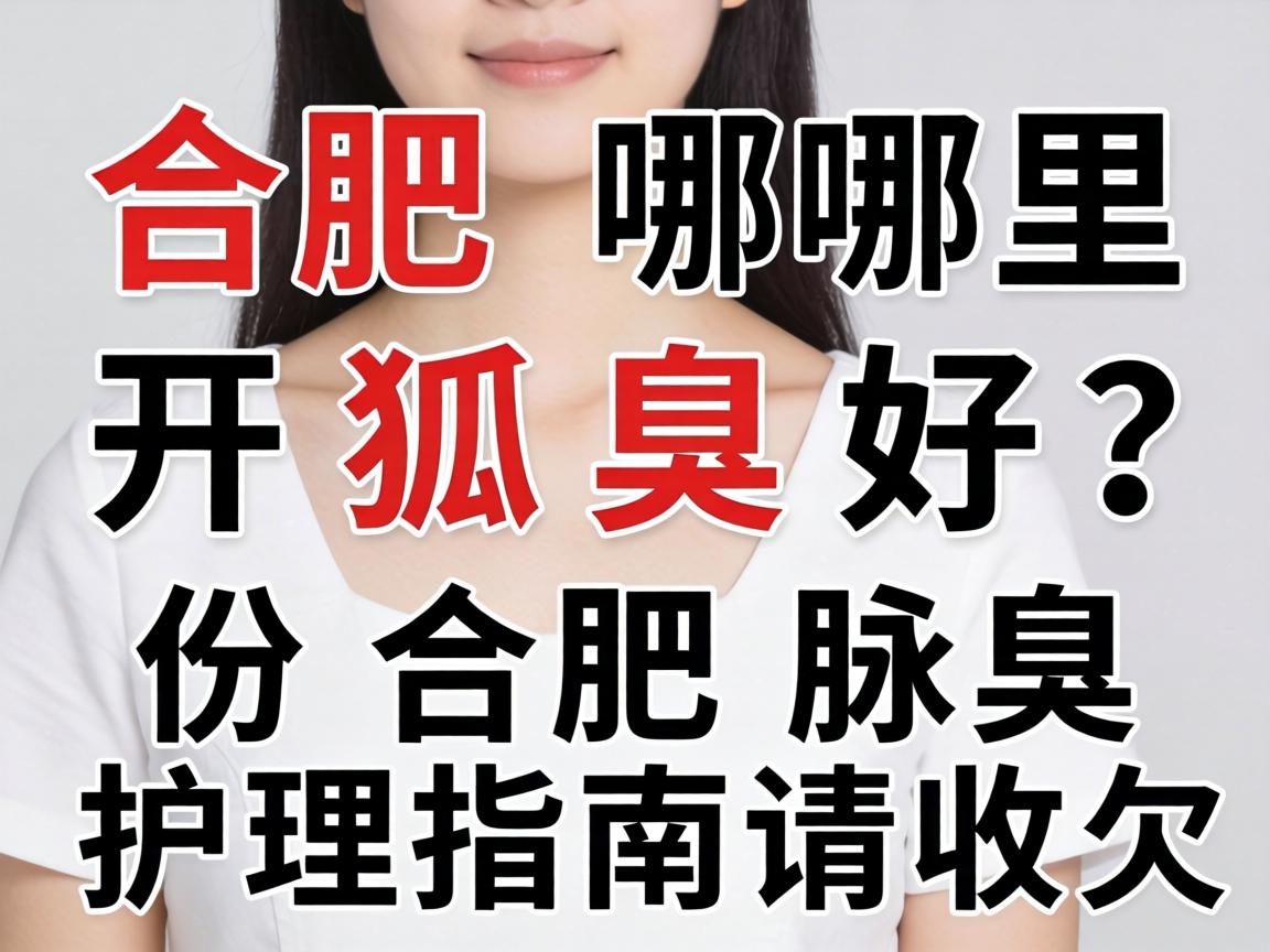 合肥哪里开狐臭好?这份合肥腋臭护理指南请收好 合肥哪里开狐臭好?这份合肥腋臭护理指南请收好