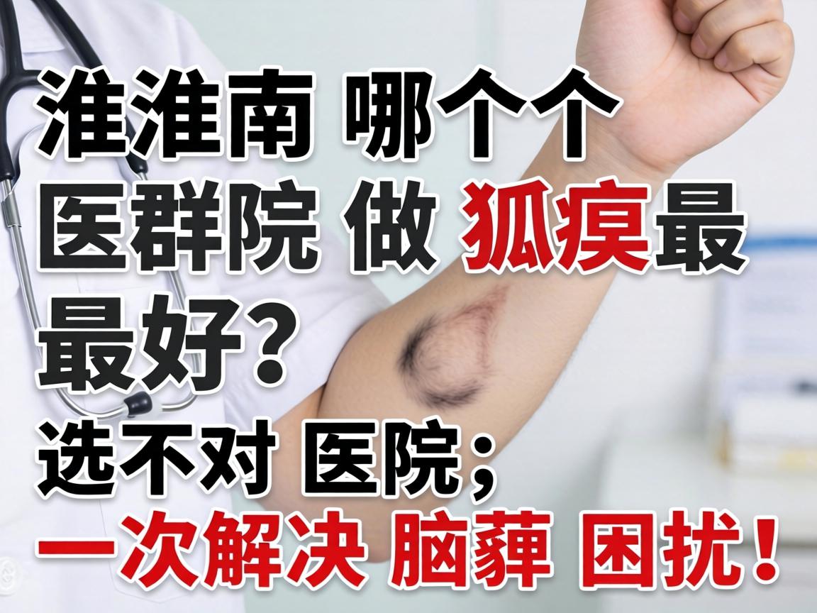 淮南哪个医院做狐臭最好?选对医院,一次解决腋臭困扰! 淮南哪个医院做狐臭最好?选对医院,一次解决腋臭困扰!