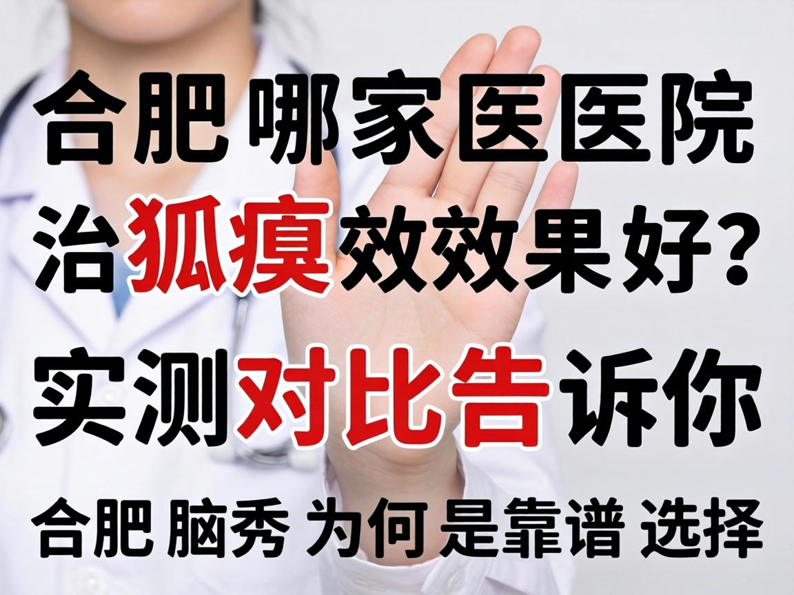 合肥哪家医院治狐臭效果好?实测对比告诉你合肥腋秀为何是靠谱选择 合肥哪家医院治狐臭效果好?实测对比告诉你合肥腋秀为何是靠谱选择
