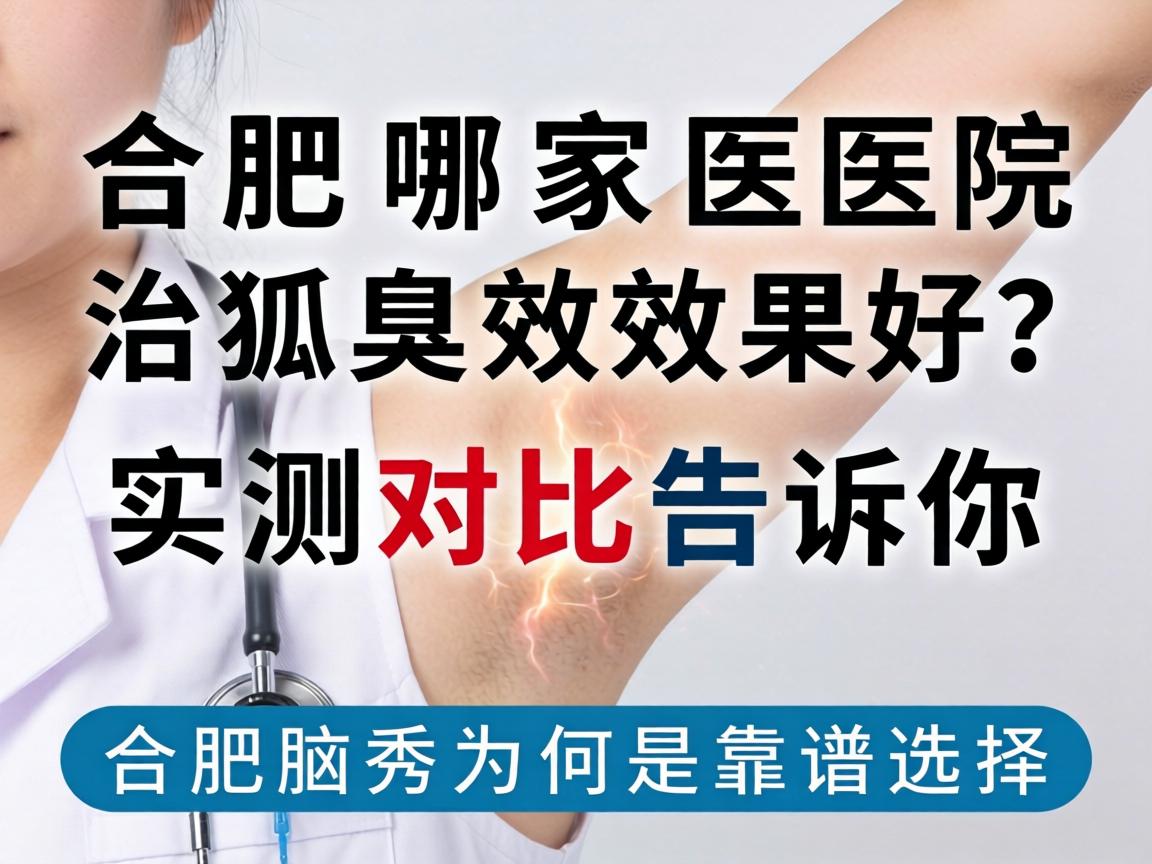 合肥哪家医院治狐臭效果好?实测对比告诉你合肥腋秀为何是靠谱选择 合肥哪家医院治狐臭效果好?实测对比告诉你合肥腋秀为何是靠谱选择