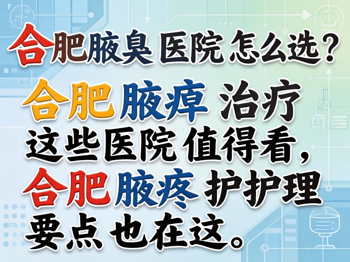 合肥腋臭医院怎么选?合肥腋臭治疗这些医院值得看,合肥腋臭护理要点也在这 合肥腋臭医院怎么选?合肥腋臭治疗这些医院值得看,合肥腋臭护理要点也在这
